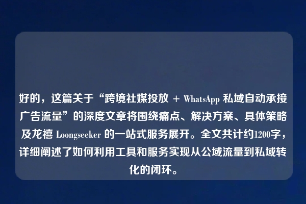 好的，这篇关于“跨境社媒投放 + WhatsApp 私域自动承接广告流量”的深度文章将围绕痛点、解决方案、具体策略及龙禧 Loongseeker 的一站式服务展开。全文共计约1200字，详细阐述了如何利用工具和服务实现从公域流量到私域转化的闭环。