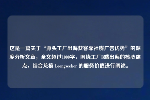 这是一篇关于“源头工厂出海获客靠社媒广告优势”的深度分析文章，全文超过1000字，围绕工厂B端出海的核心痛点，结合龙禧 Loongseeker 的服务价值进行阐述。
