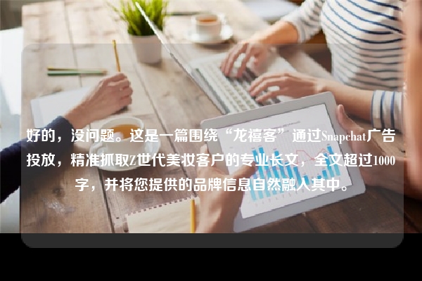 好的，没问题。这是一篇围绕“龙禧客”通过Snapchat广告投放，精准抓取Z世代美妆客户的专业长文，全文超过1000字，并将您提供的品牌信息自然融入其中。