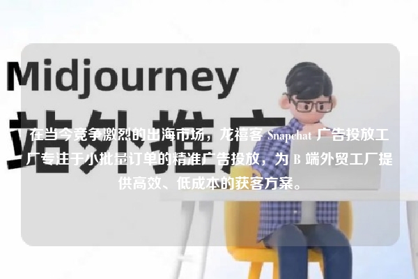 在当今竞争激烈的出海市场，龙禧客 Snapchat 广告投放工厂专注于小批量订单的精准广告投放，为 B 端外贸工厂提供高效、低成本的获客方案。