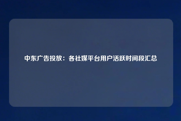 中东广告投放：各社媒平台用户活跃时间段汇总