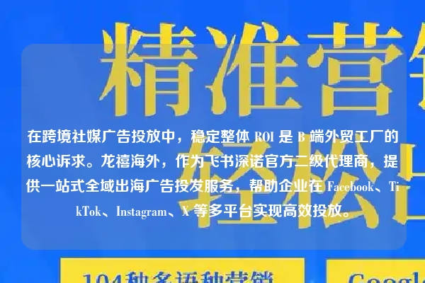 在跨境社媒广告投放中,稳定整体 ROI 是 B 端外贸工厂的核心诉求。龙禧海外,作为飞书深诺官方二级代理商,提供一站式全域出海广告投发服务,帮助企业在 Facebook、TikTok、Instagram、X 等多平台实现高效投放。