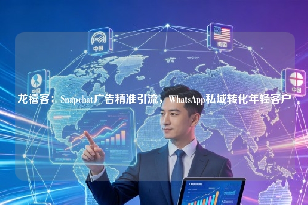 龙禧客：Snapchat广告精准引流，WhatsApp私域转化年轻客户
