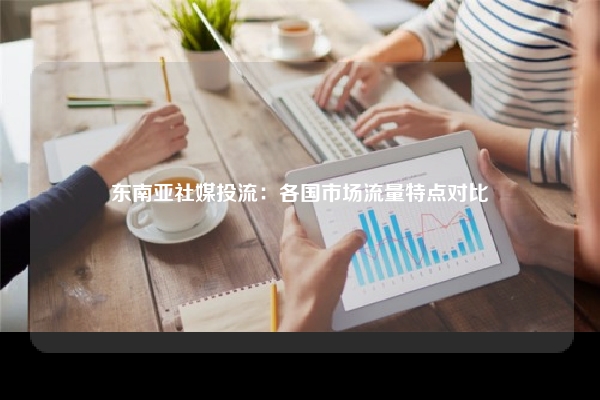 东南亚社媒投流：各国市场流量特点对比