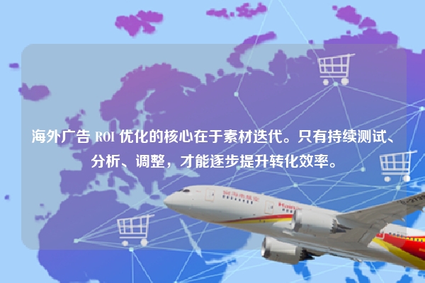 海外广告 ROI 优化的核心在于素材迭代。只有持续测试、分析、调整,才能逐步提升转化效率。