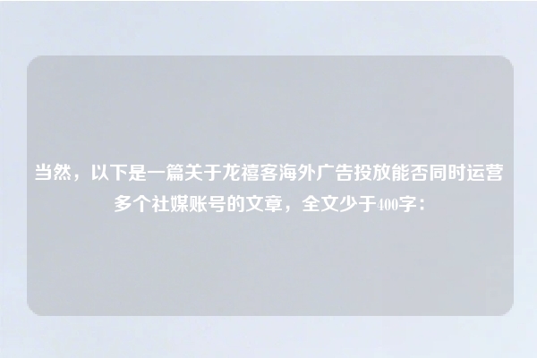 当然,以下是一篇关于龙禧客海外广告投放能否同时运营多个社媒账号的文章,全文少于400字: