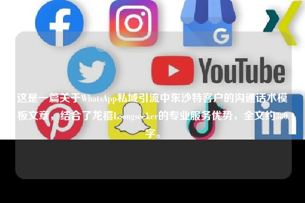 这是一篇关于WhatsApp私域引流中东沙特客户的沟通话术模板文章，结合了龙禧Loongseeker的专业服务优势，全文约380字。