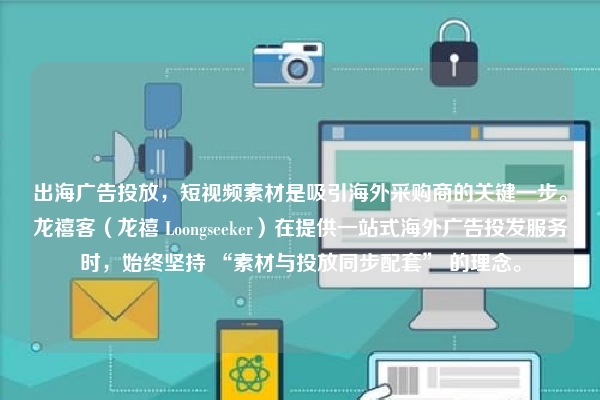 出海广告投放，短视频素材是吸引海外采购商的关键一步。龙禧客（龙禧 Loongseeker）在提供一站式海外广告投发服务时，始终坚持 “素材与投放同步配套” 的理念。