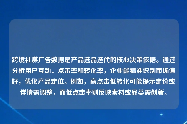跨境社媒广告数据是产品选品迭代的核心决策依据。通过分析用户互动、点击率和转化率，企业能精准识别市场偏好，优化产品定位。例如，高点击低转化可能提示定价或详情需调整，而低点击率则反映素材或品类需创新。