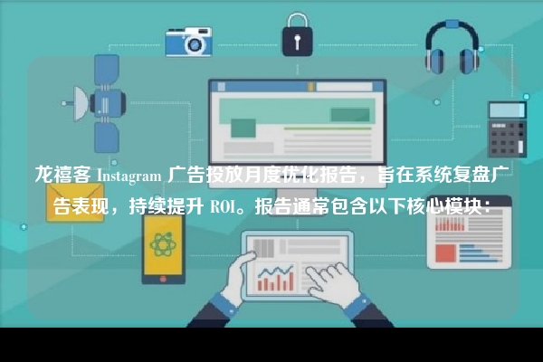龙禧客 Instagram 广告投放月度优化报告，旨在系统复盘广告表现，持续提升 ROI。报告通常包含以下核心模块：