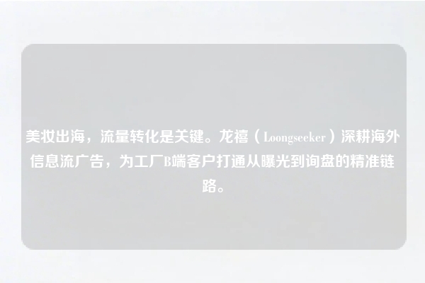 美妆出海，流量转化是关键。龙禧（Loongseeker）深耕海外信息流广告，为工厂B端客户打通从曝光到询盘的精准链路。