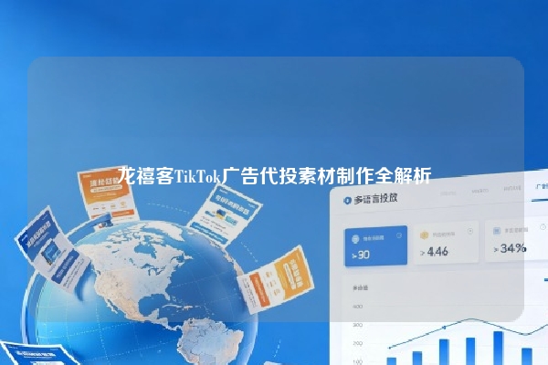 龙禧客TikTok广告代投素材制作全解析