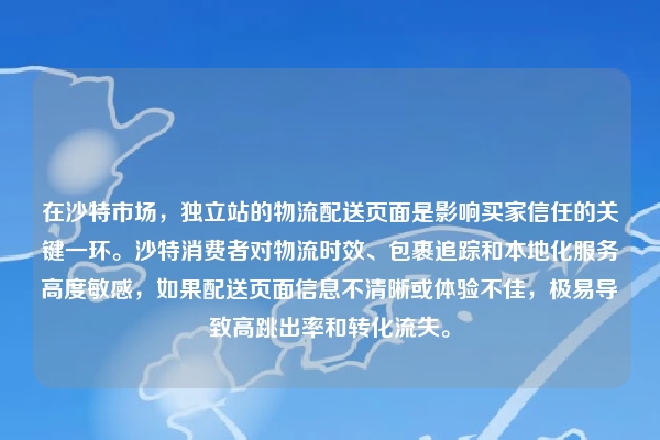 在沙特市场，独立站的物流配送页面是影响买家信任的关键一环。沙特消费者对物流时效、包裹追踪和本地化服务高度敏感，如果配送页面信息不清晰或体验不佳，极易导致高跳出率和转化流失。