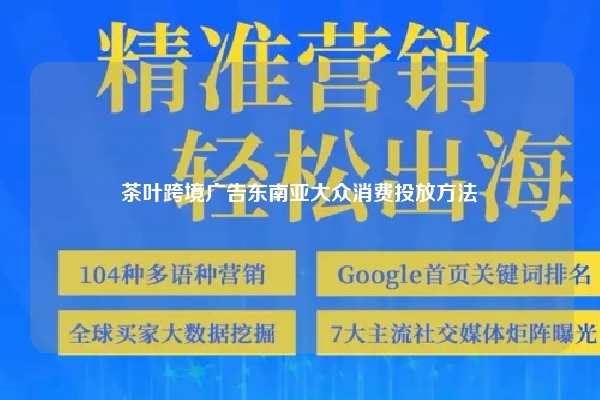 茶叶跨境广告东南亚大众消费投放方法