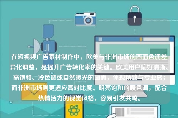 在短视频广告素材制作中,欧美与非洲市场的画面色调差异化调整,是提升广告转化率的关键。欧美用户偏好清晰、高饱和、冷色调或自然暖光的画面,体现精致与专业感;而非洲市场则更适应高对比度、明亮饱和的暖色调,配合热情活力的视觉风格,容易引发共鸣。