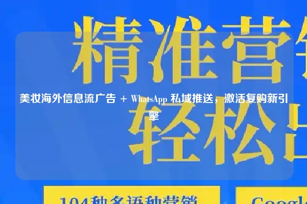 美妆海外信息流广告 + WhatsApp 私域推送，激活复购新引擎