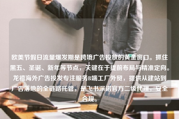 欧美节假日流量爆发期是跨境广告投放的黄金窗口。抓住黑五、圣诞、新年等节点，关键在于提前布局与精准定向。龙禧海外广告投发专注服务B端工厂外贸，提供从建站到广告落地的全链路托管，是飞书深诺官方二级代理，安全合规。