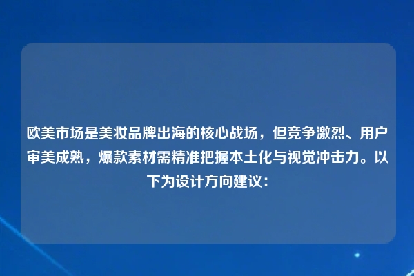 欧美市场是美妆品牌出海的核心战场,但竞争激烈、用户审美成熟,爆款素材需精准把握本土化与视觉冲击力。以下为设计方向建议: