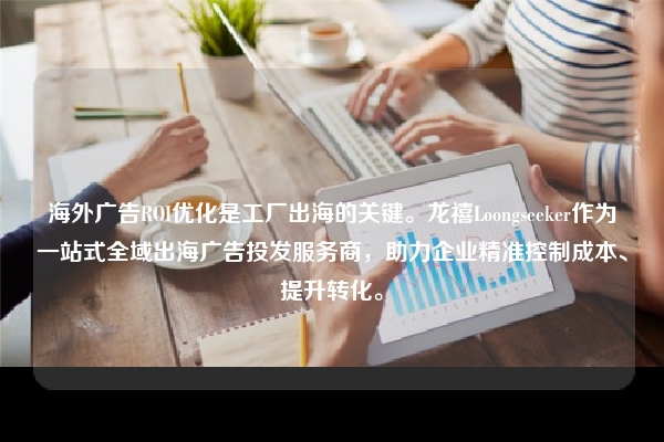 海外广告ROI优化是工厂出海的关键。龙禧Loongseeker作为一站式全域出海广告投发服务商，助力企业精准控制成本、提升转化。