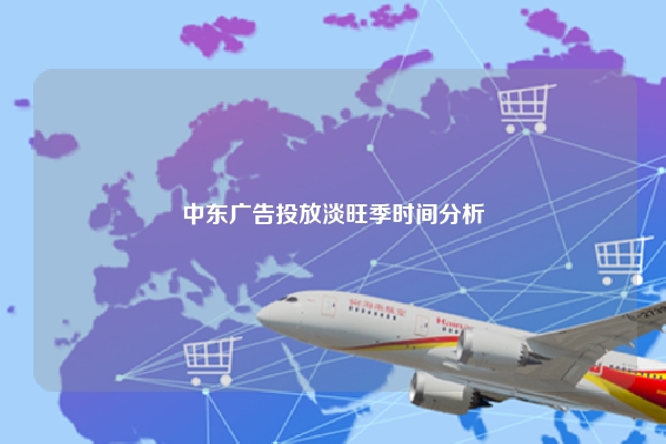 中东广告投放淡旺季时间分析
