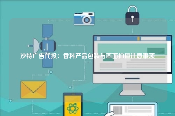 沙特广告代投：香料产品包装与画面拍摄注意事项